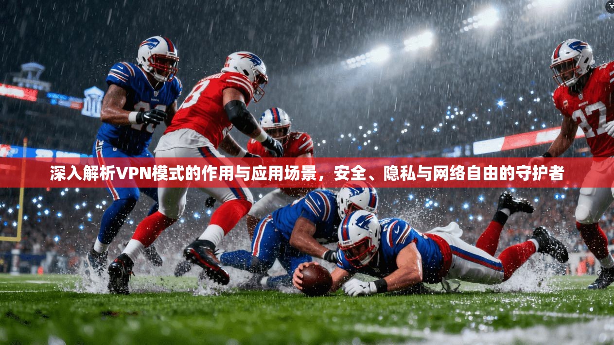 深入解析VPN模式的作用与应用场景，安全、隐私与网络自由的守护者