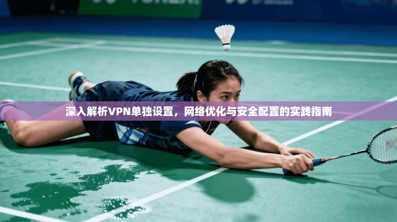 深入解析VPN单独设置，网络优化与安全配置的实践指南