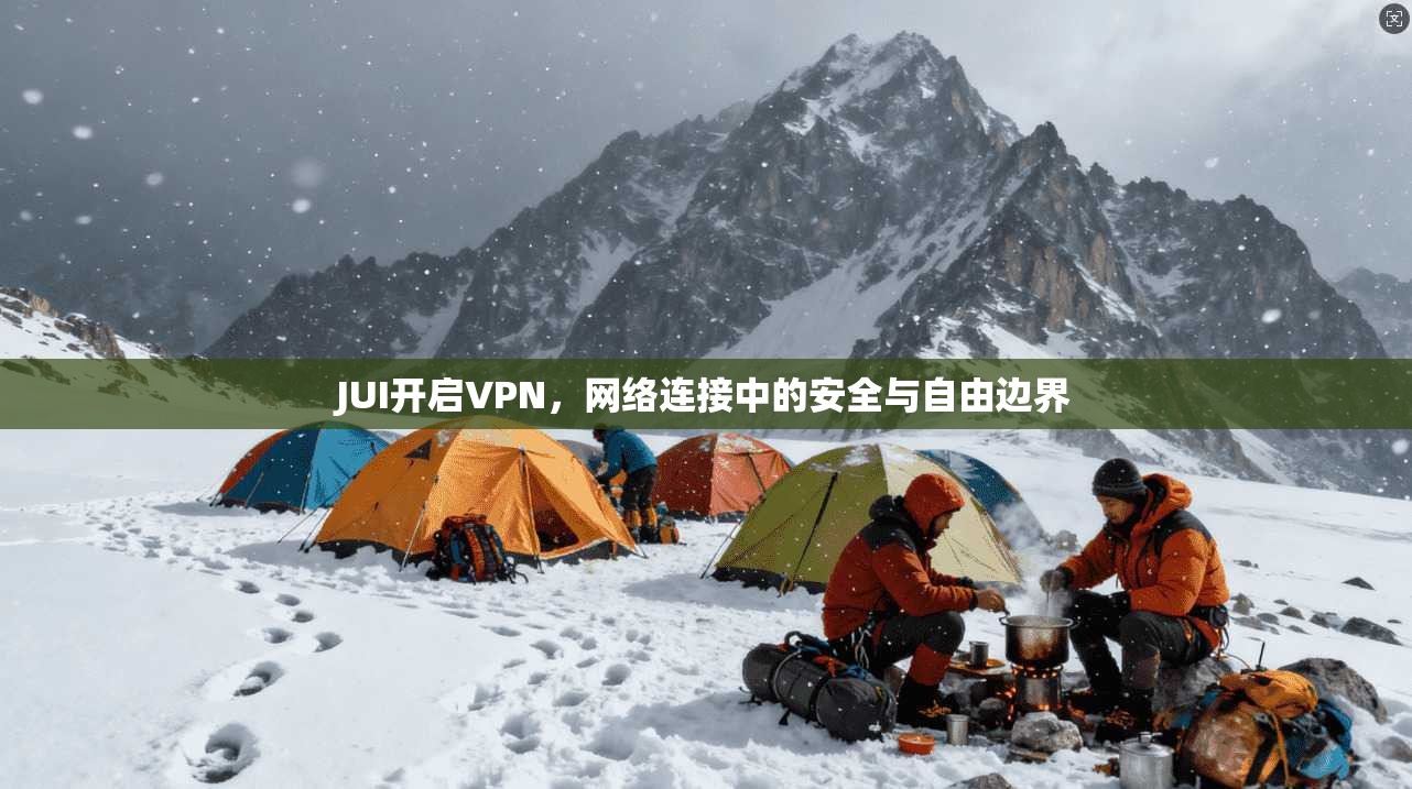 JUI开启VPN，网络连接中的安全与自由边界
