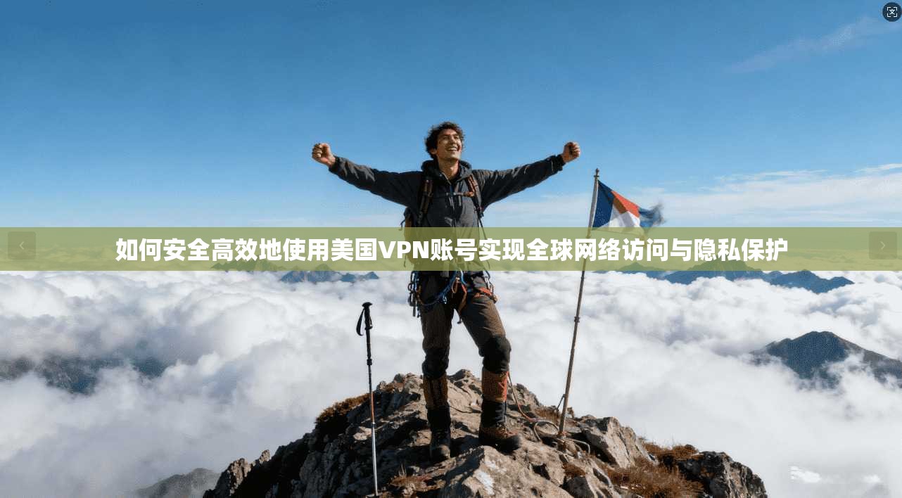 如何安全高效地使用美国VPN账号实现全球网络访问与隐私保护