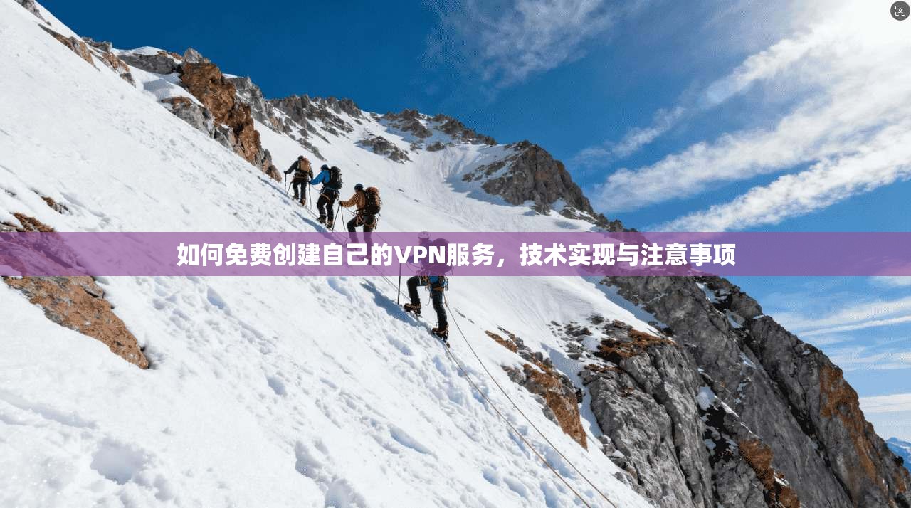 如何免费创建自己的VPN服务，技术实现与注意事项