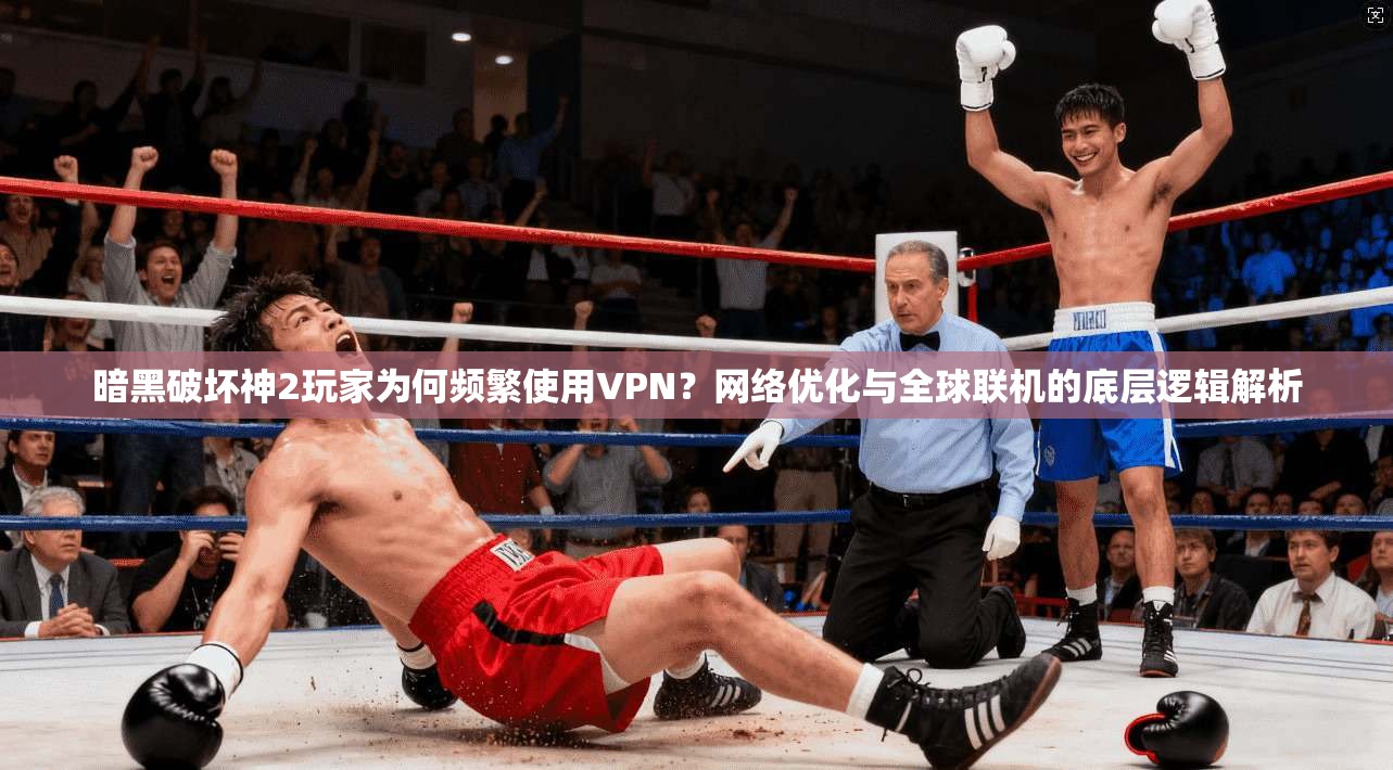 暗黑破坏神2玩家为何频繁使用VPN？网络优化与全球联机的底层逻辑解析