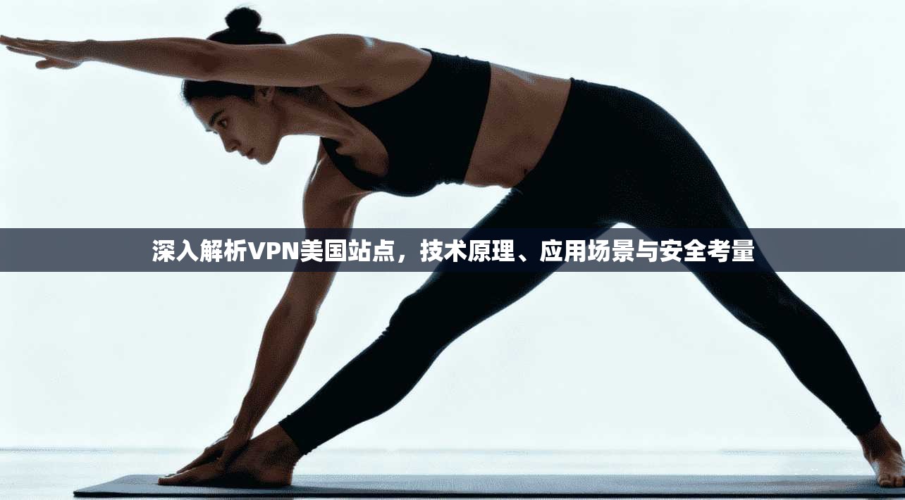 深入解析VPN美国站点，技术原理、应用场景与安全考量
