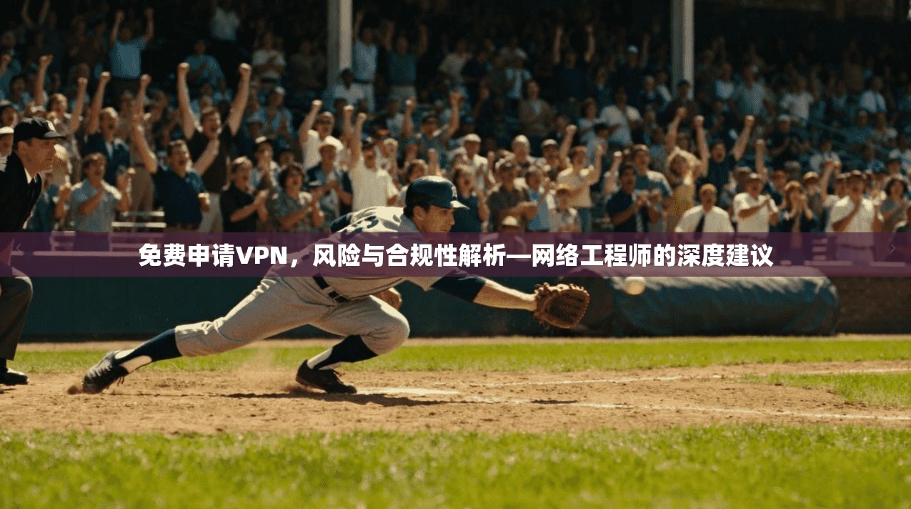 免费申请VPN，风险与合规性解析—网络工程师的深度建议