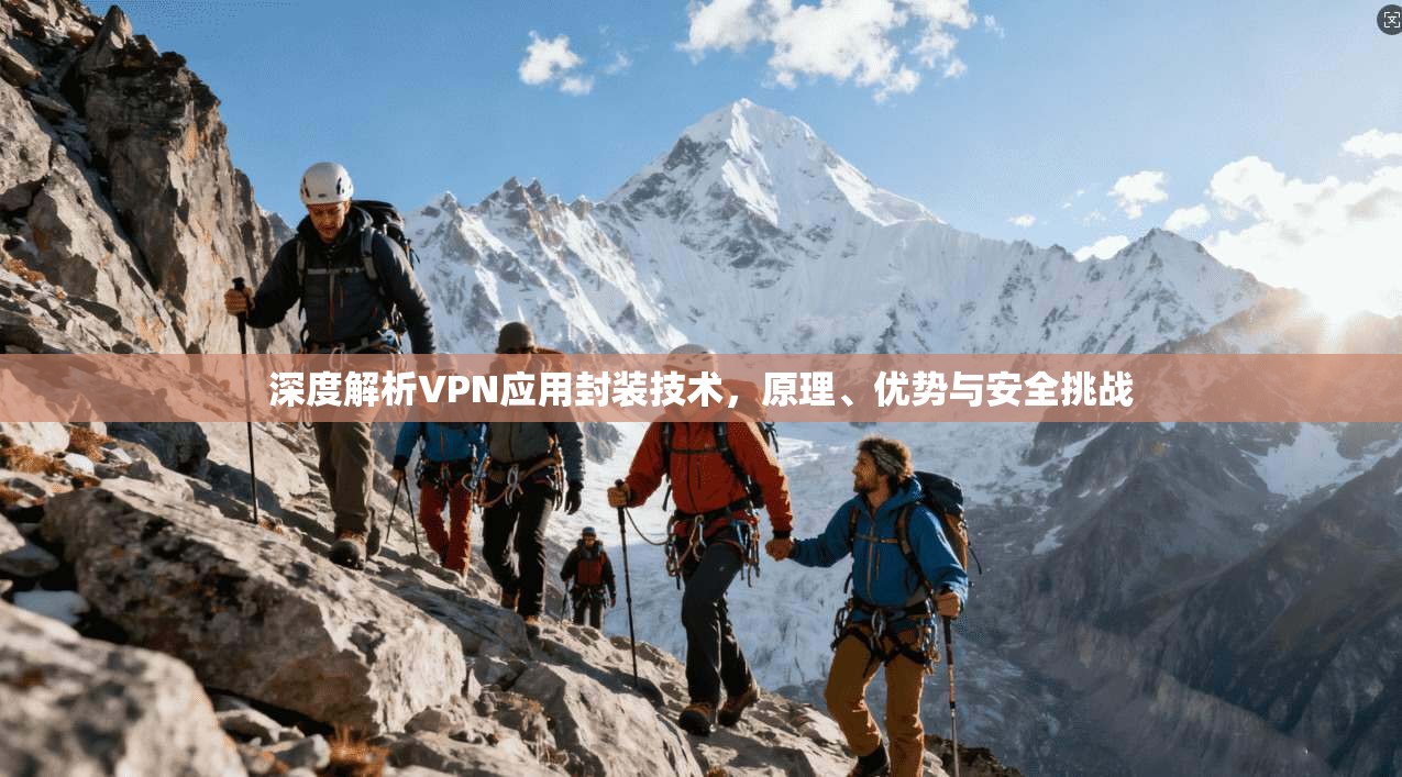 深度解析VPN应用封装技术，原理、优势与安全挑战