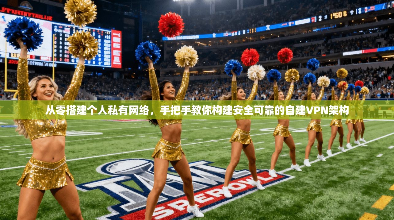 从零搭建个人私有网络，手把手教你构建安全可靠的自建VPN架构