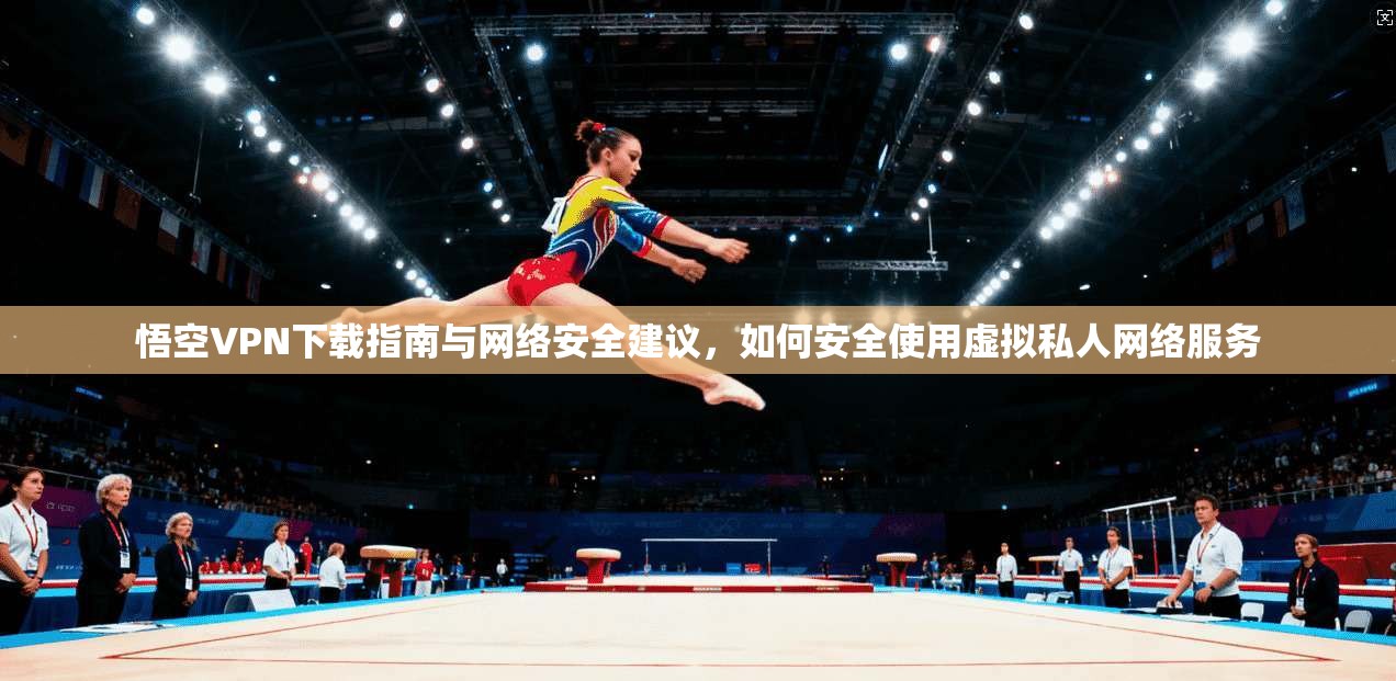 悟空VPN下载指南与网络安全建议，如何安全使用虚拟私人网络服务