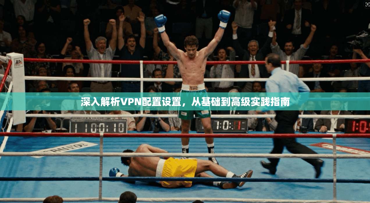 深入解析VPN配置设置，从基础到高级实践指南
