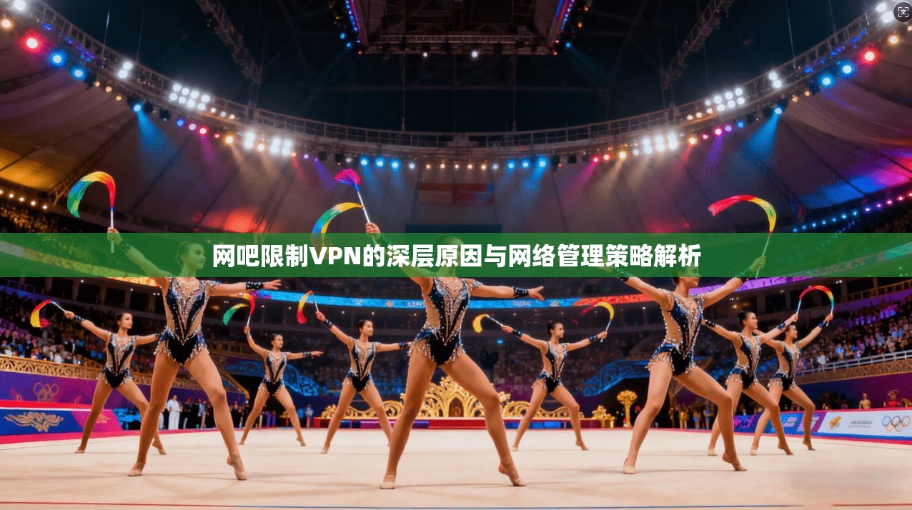 网吧限制VPN的深层原因与网络管理策略解析