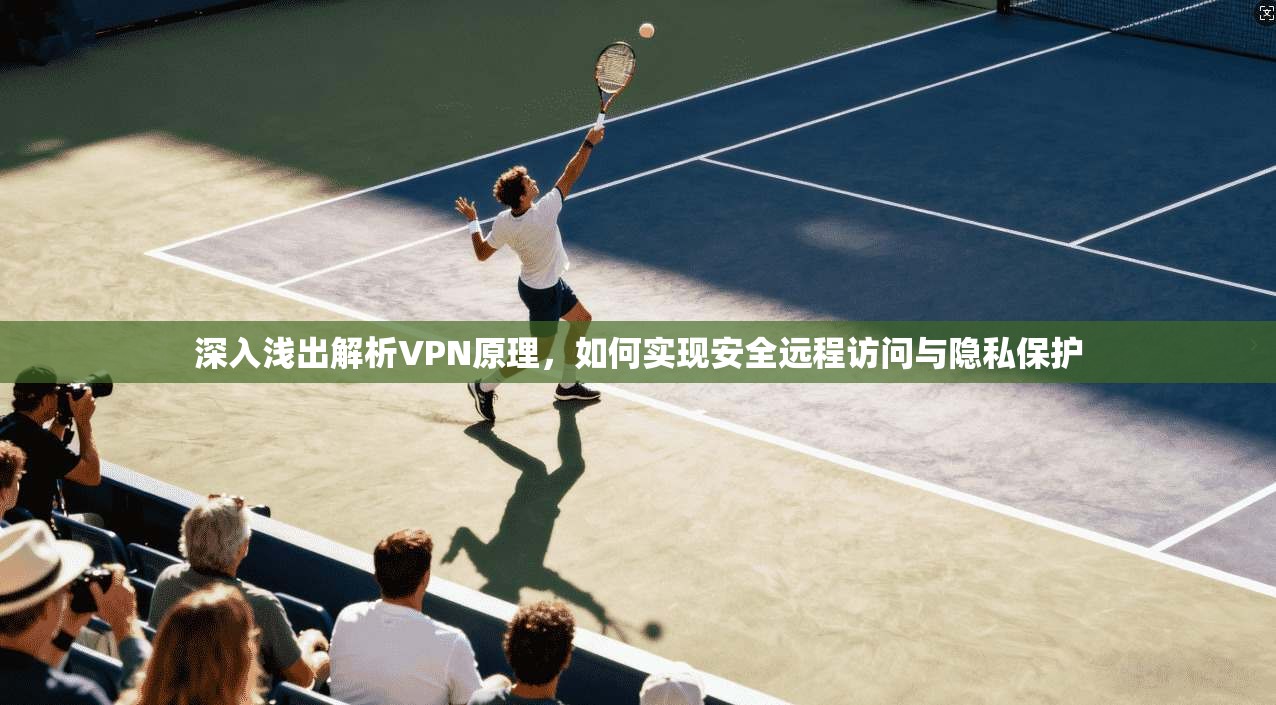 深入浅出解析VPN原理，如何实现安全远程访问与隐私保护