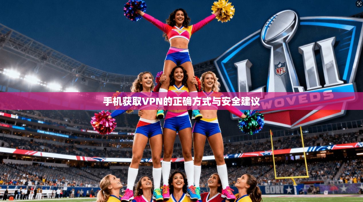 手机获取VPN的正确方式与安全建议