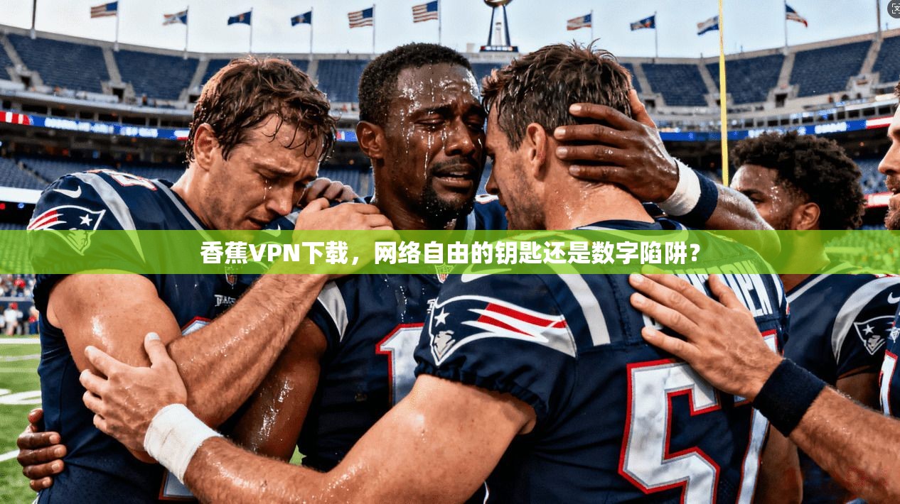 香蕉VPN下载，网络自由的钥匙还是数字陷阱？