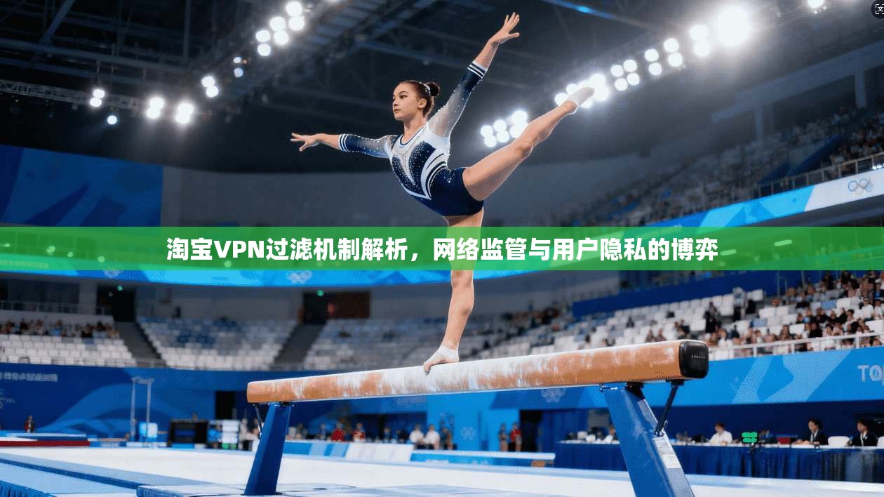 淘宝VPN过滤机制解析，网络监管与用户隐私的博弈
