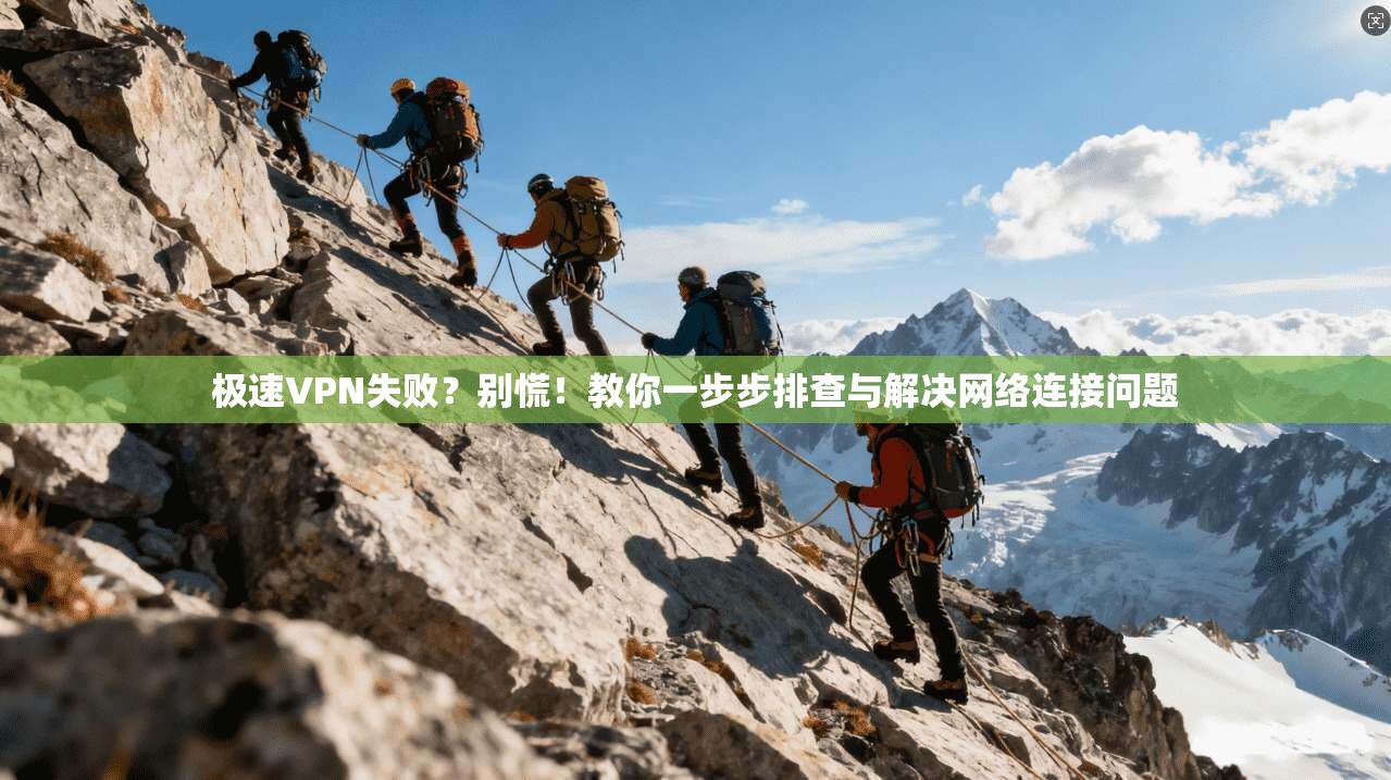 极速VPN失败？别慌！教你一步步排查与解决网络连接问题