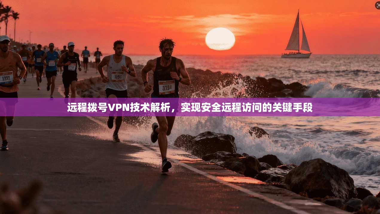 远程拨号VPN技术解析，实现安全远程访问的关键手段