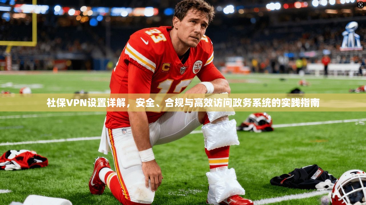 社保VPN设置详解，安全、合规与高效访问政务系统的实践指南
