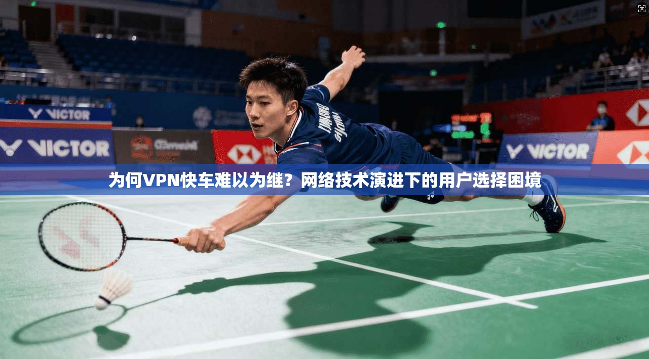 为何VPN快车难以为继？网络技术演进下的用户选择困境