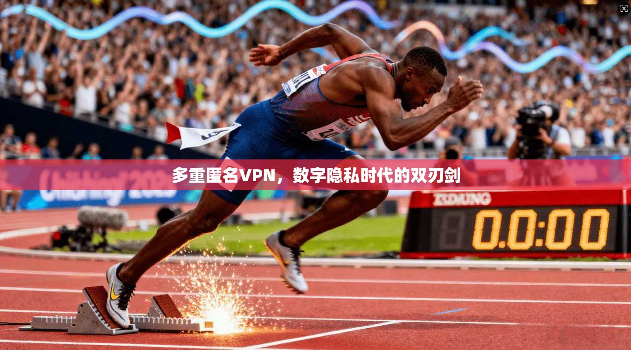 多重匿名VPN，数字隐私时代的双刃剑