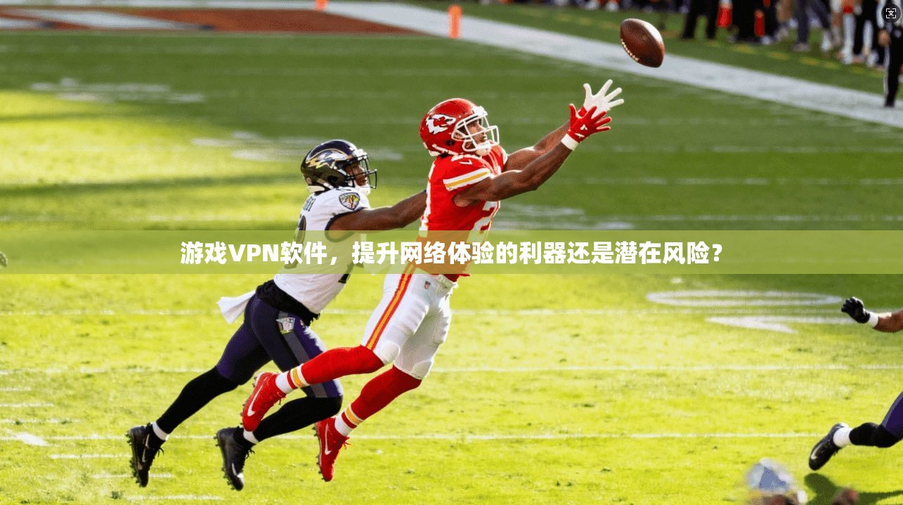 游戏VPN软件，提升网络体验的利器还是潜在风险？