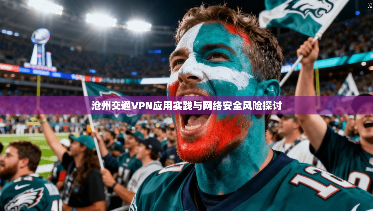 沧州交通VPN应用实践与网络安全风险探讨
