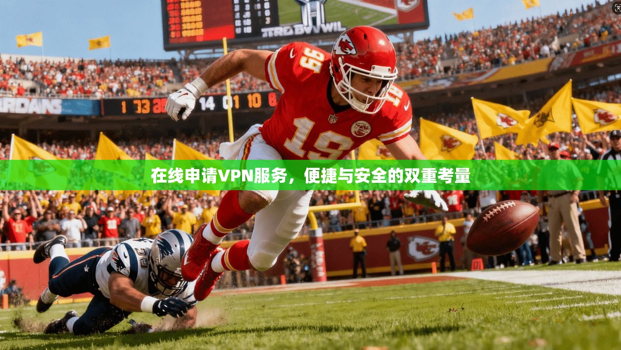 在线申请VPN服务，便捷与安全的双重考量