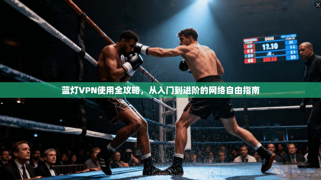 蓝灯VPN使用全攻略，从入门到进阶的网络自由指南