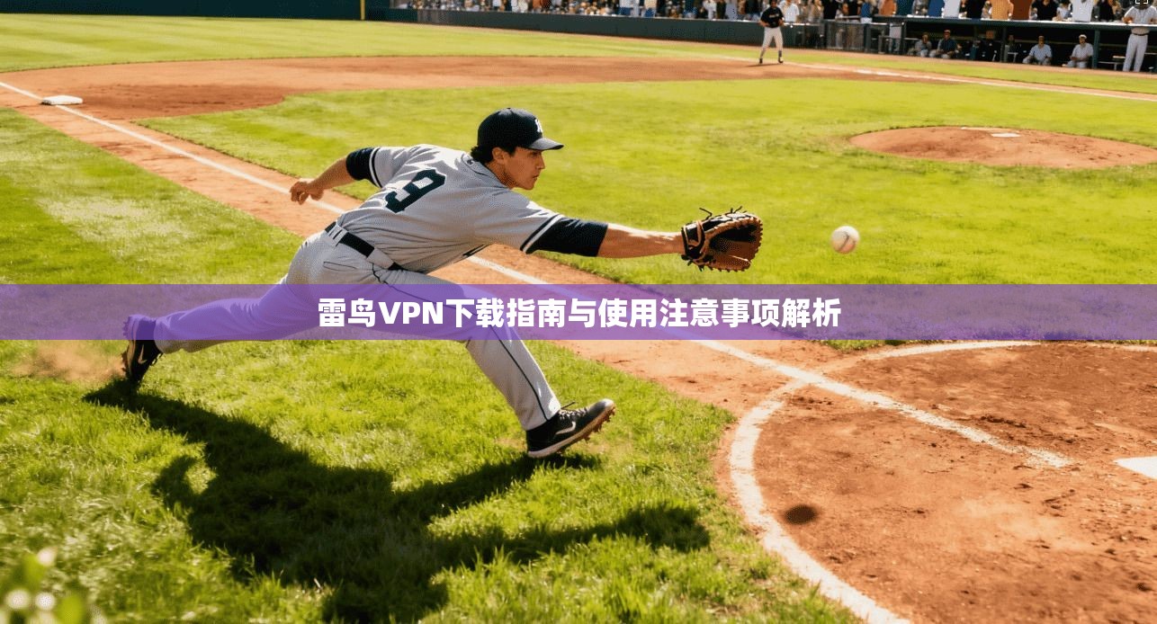 雷鸟VPN下载指南与使用注意事项解析