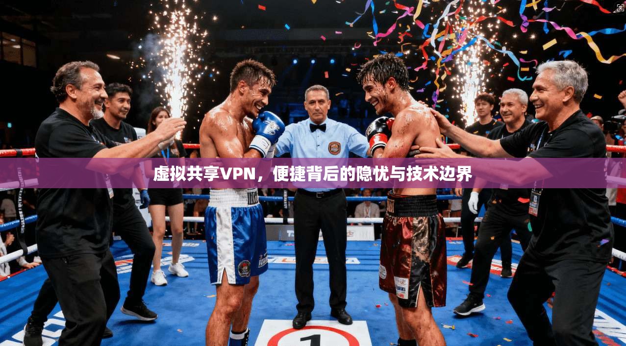 虚拟共享VPN，便捷背后的隐忧与技术边界