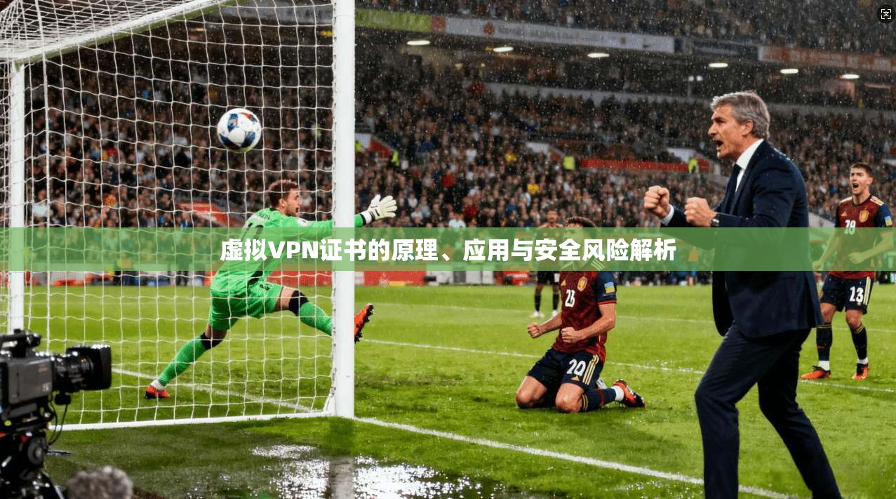虚拟VPN证书的原理、应用与安全风险解析