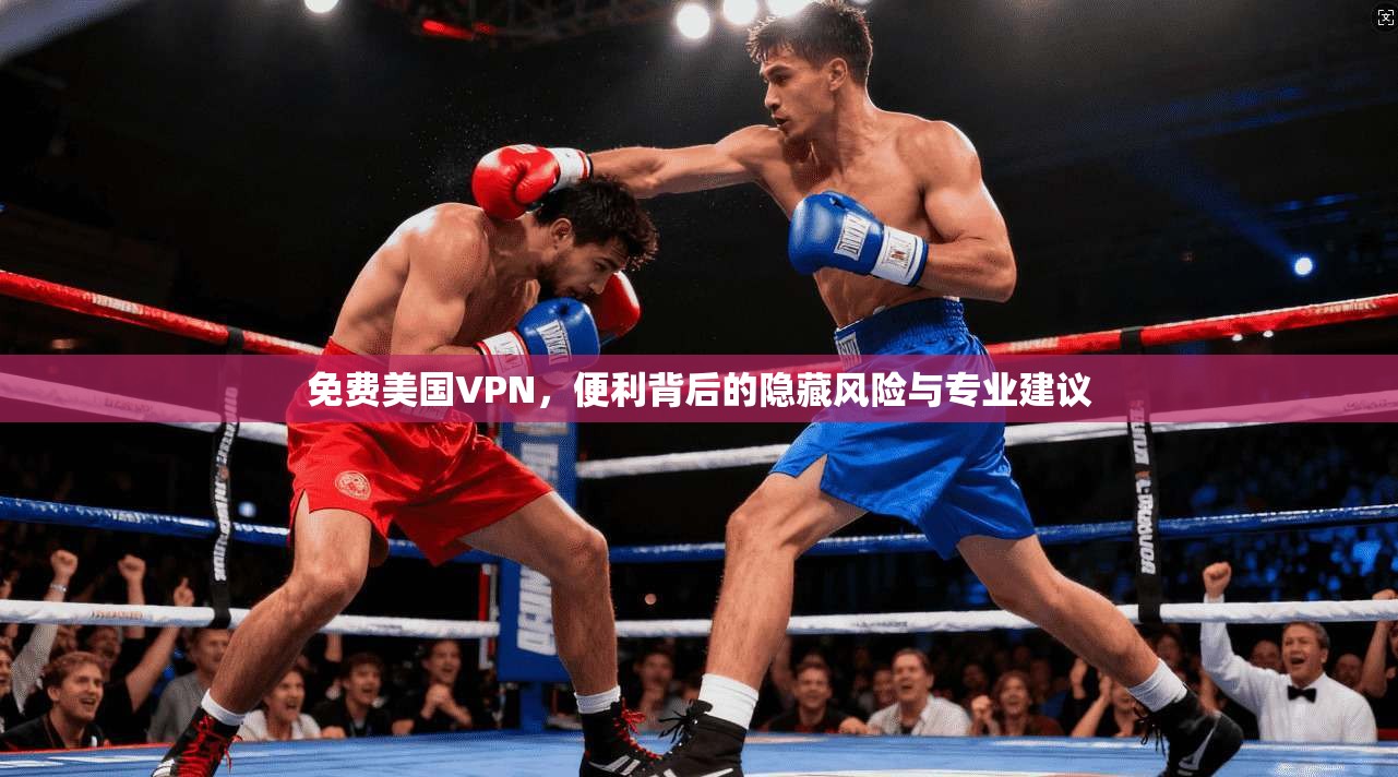 免费美国VPN，便利背后的隐藏风险与专业建议