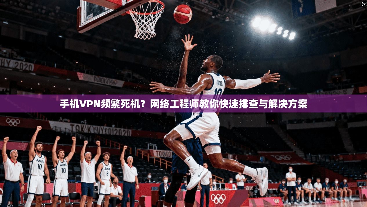 手机VPN频繁死机？网络工程师教你快速排查与解决方案