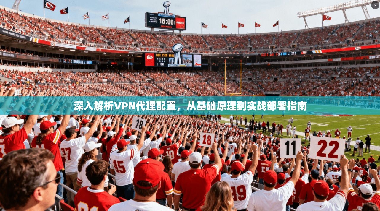 深入解析VPN代理配置，从基础原理到实战部署指南