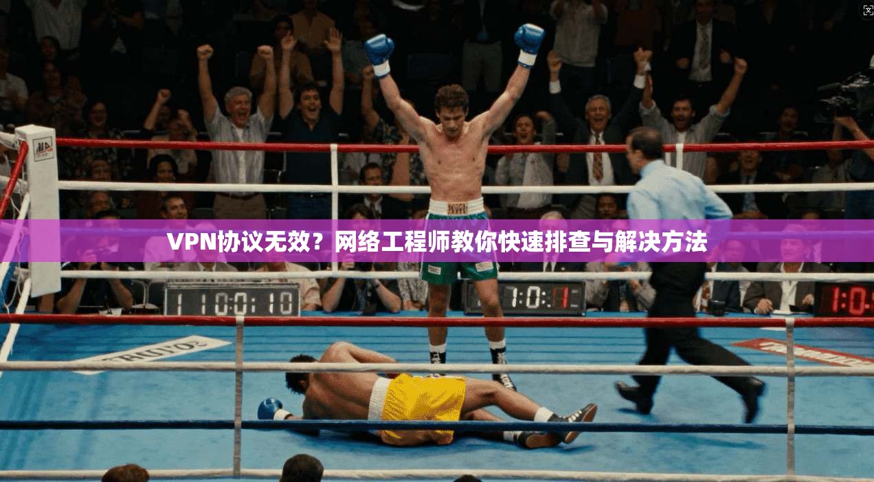 VPN协议无效？网络工程师教你快速排查与解决方法