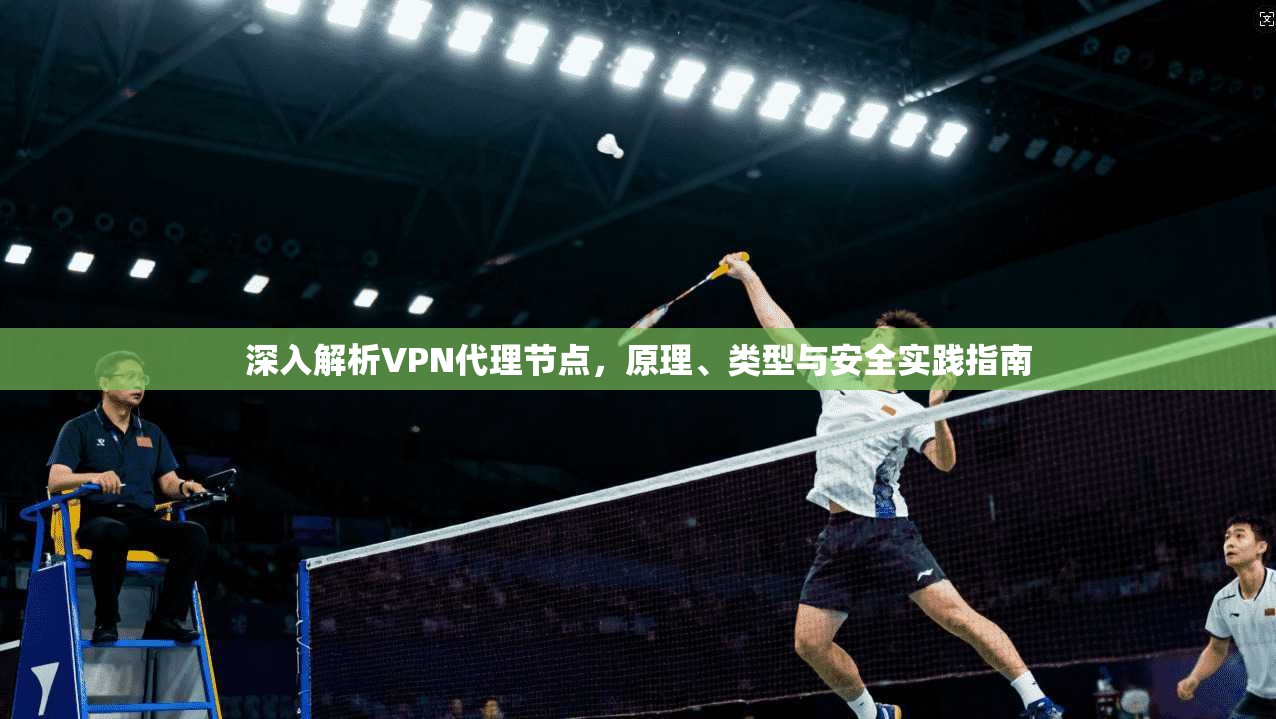深入解析VPN代理节点，原理、类型与安全实践指南