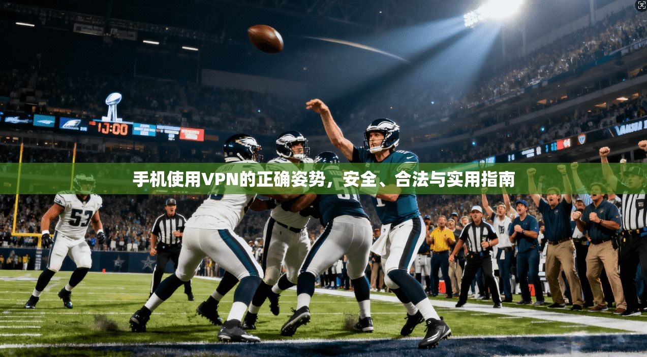 手机使用VPN的正确姿势,安全、合法与实用指南 手机使用VPN的正确姿势,安全、合法与实用指南