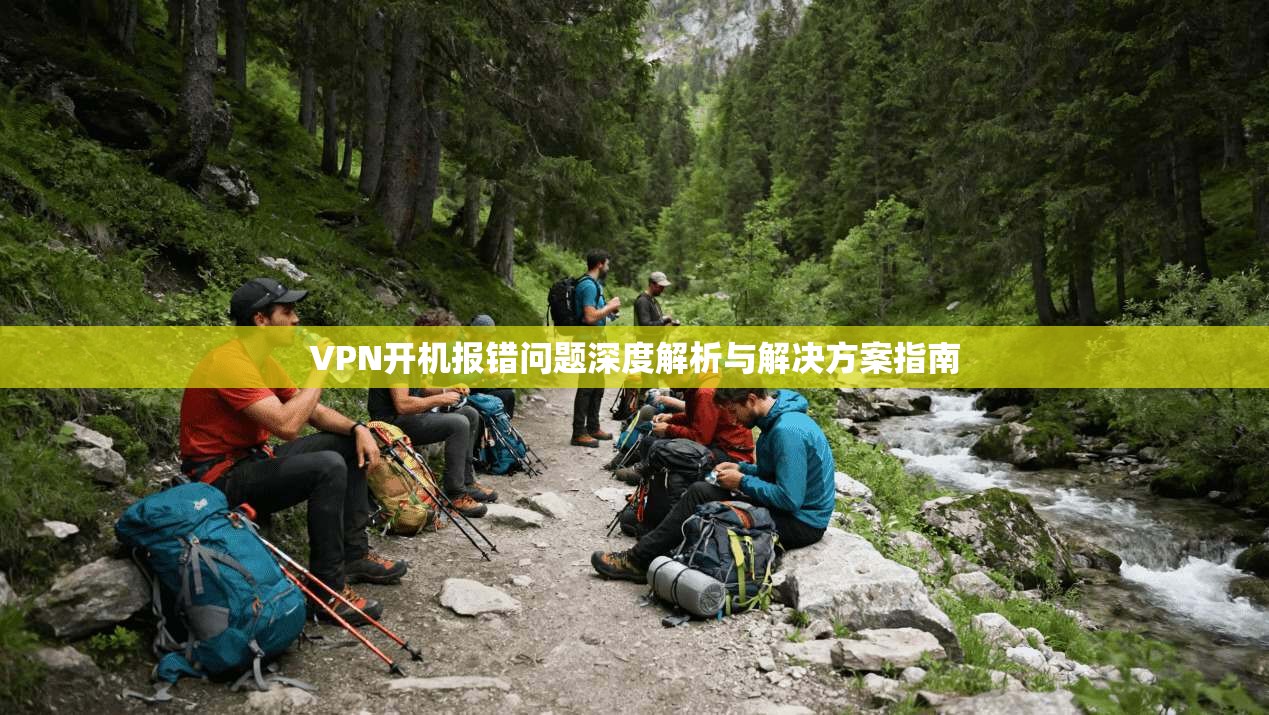 VPN开机报错问题深度解析与解决方案指南