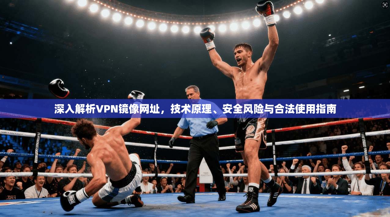 深入解析VPN镜像网址,技术原理、安全风险与合法使用指南 深入解析VPN镜像网址,技术原理、安全风险与合法使用指南