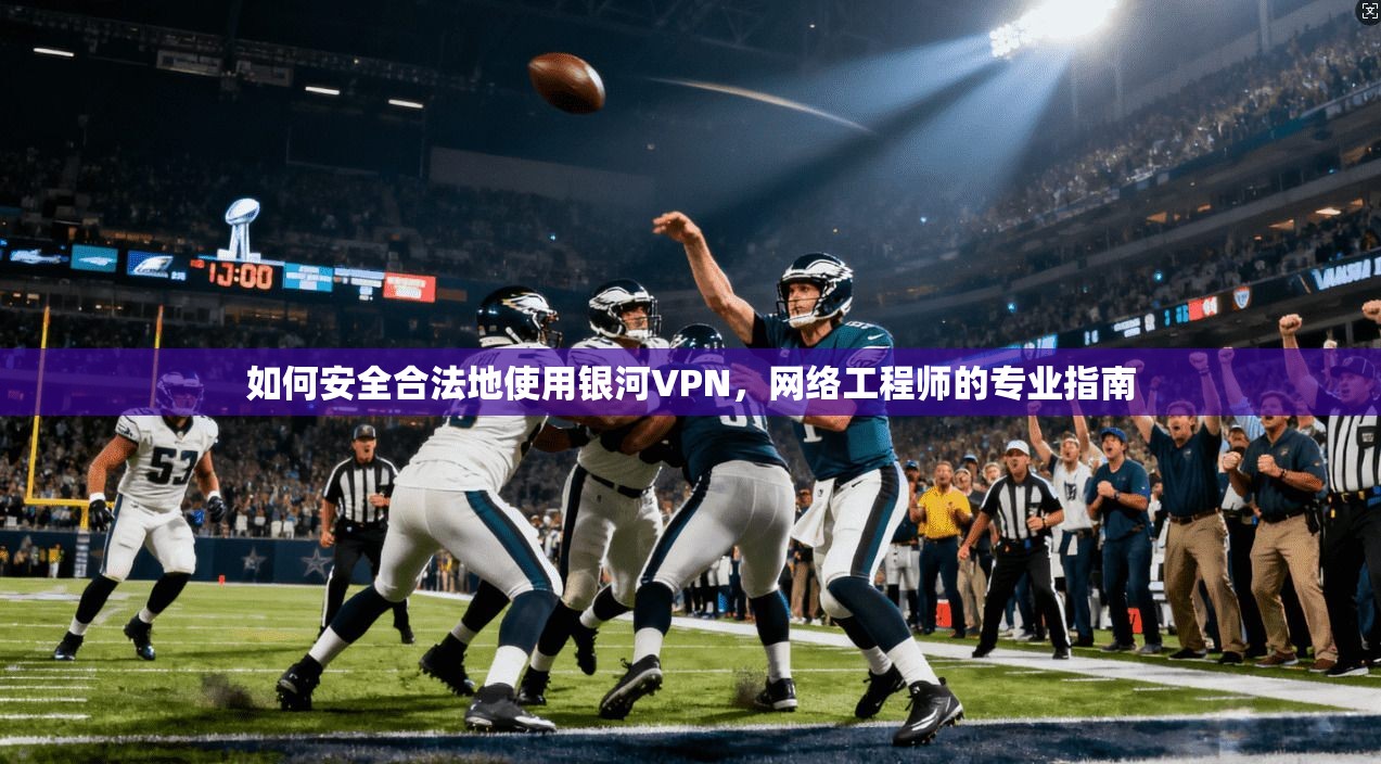 如何安全合法地使用银河VPN，网络工程师的专业指南