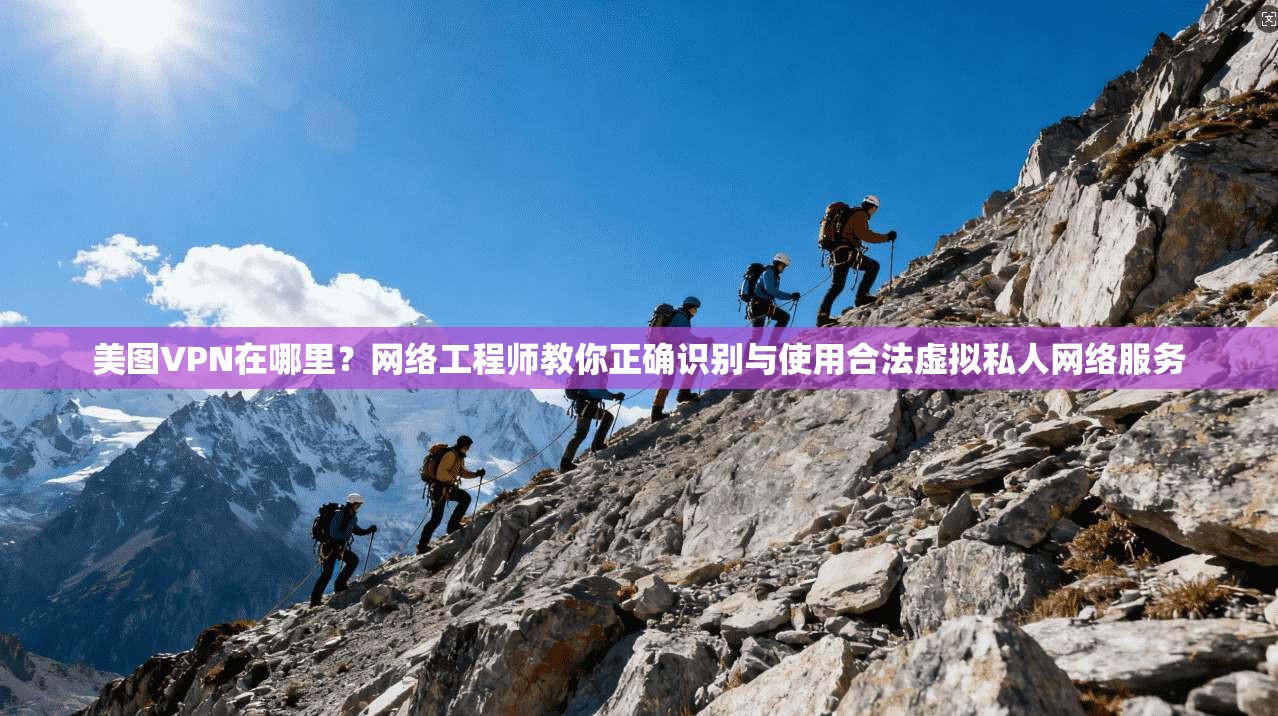 美图VPN在哪里?网络工程师教你正确识别与使用合法虚拟私人网络服务 美图VPN在哪里?网络工程师教你正确识别与使用合法虚拟私人网络服务