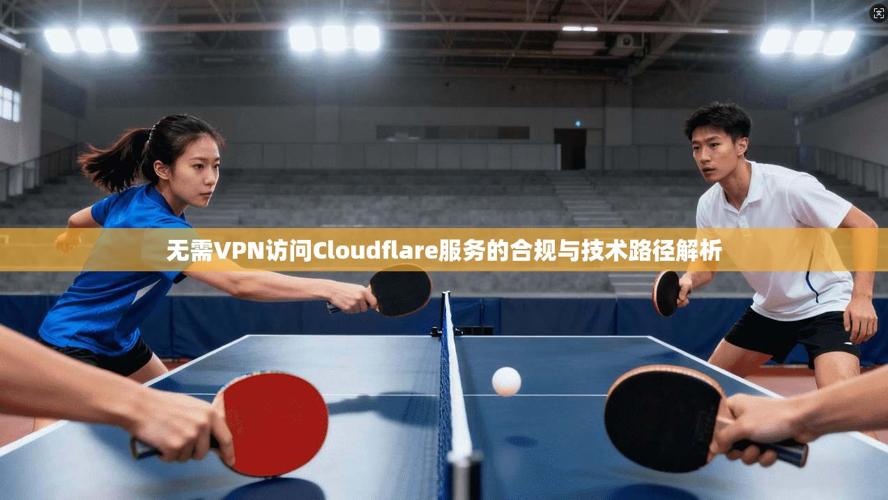 无需VPN访问Cloudflare服务的合规与技术路径解析
