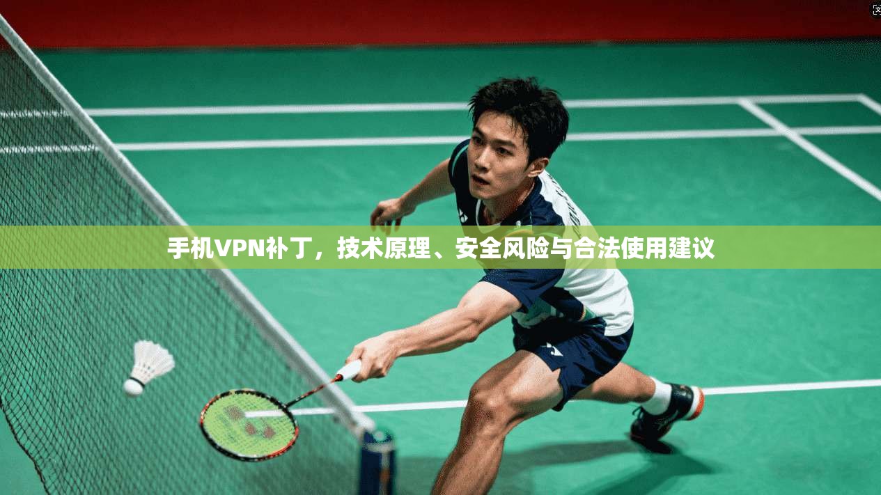 手机VPN补丁，技术原理、安全风险与合法使用建议