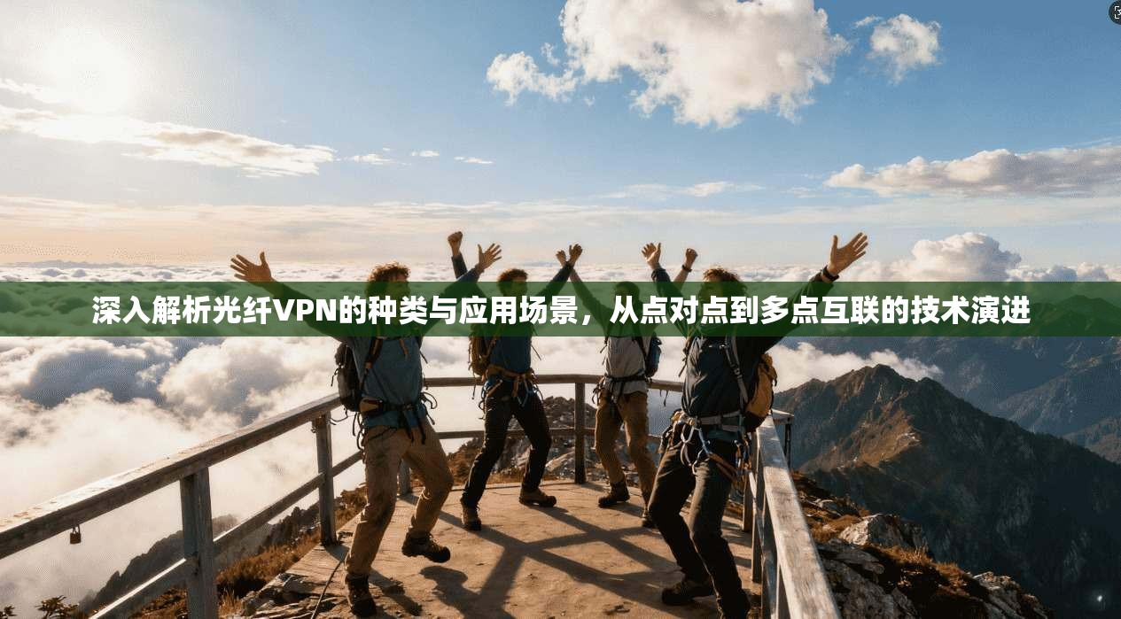 深入解析光纤VPN的种类与应用场景，从点对点到多点互联的技术演进
