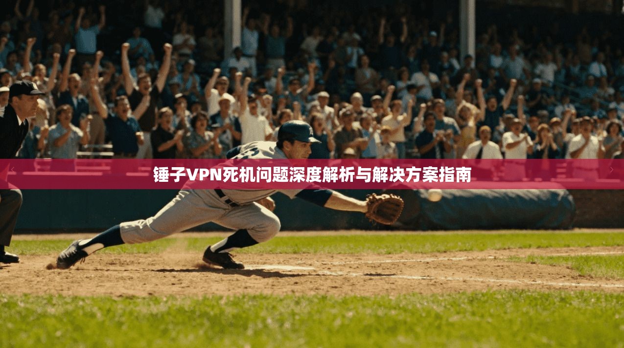 锤子VPN死机问题深度解析与解决方案指南