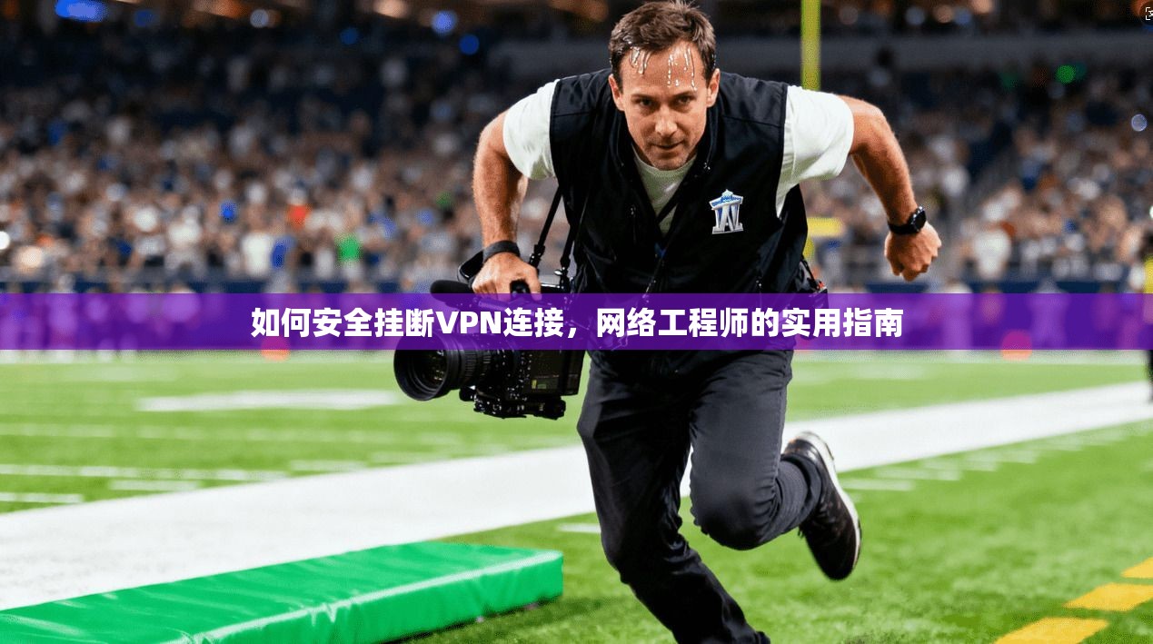 如何安全挂断VPN连接,网络工程师的实用指南 如何安全挂断VPN连接,网络工程师的实用指南