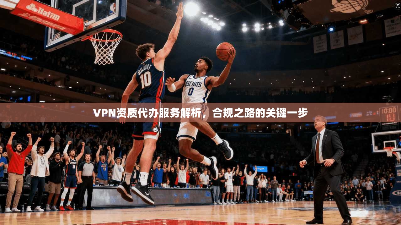 VPN资质代办服务解析，合规之路的关键一步