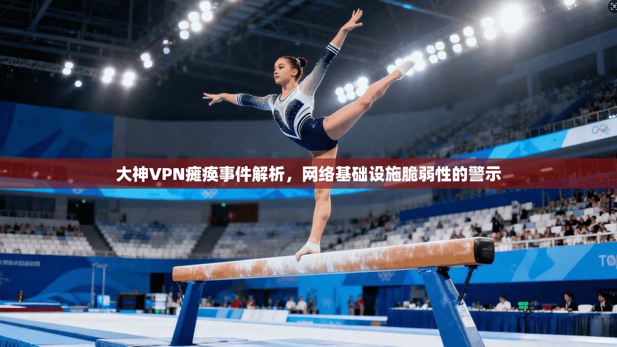大神VPN瘫痪事件解析，网络基础设施脆弱性的警示