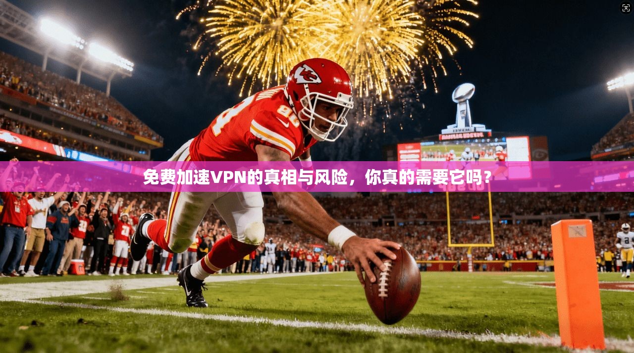 免费加速VPN的真相与风险，你真的需要它吗？