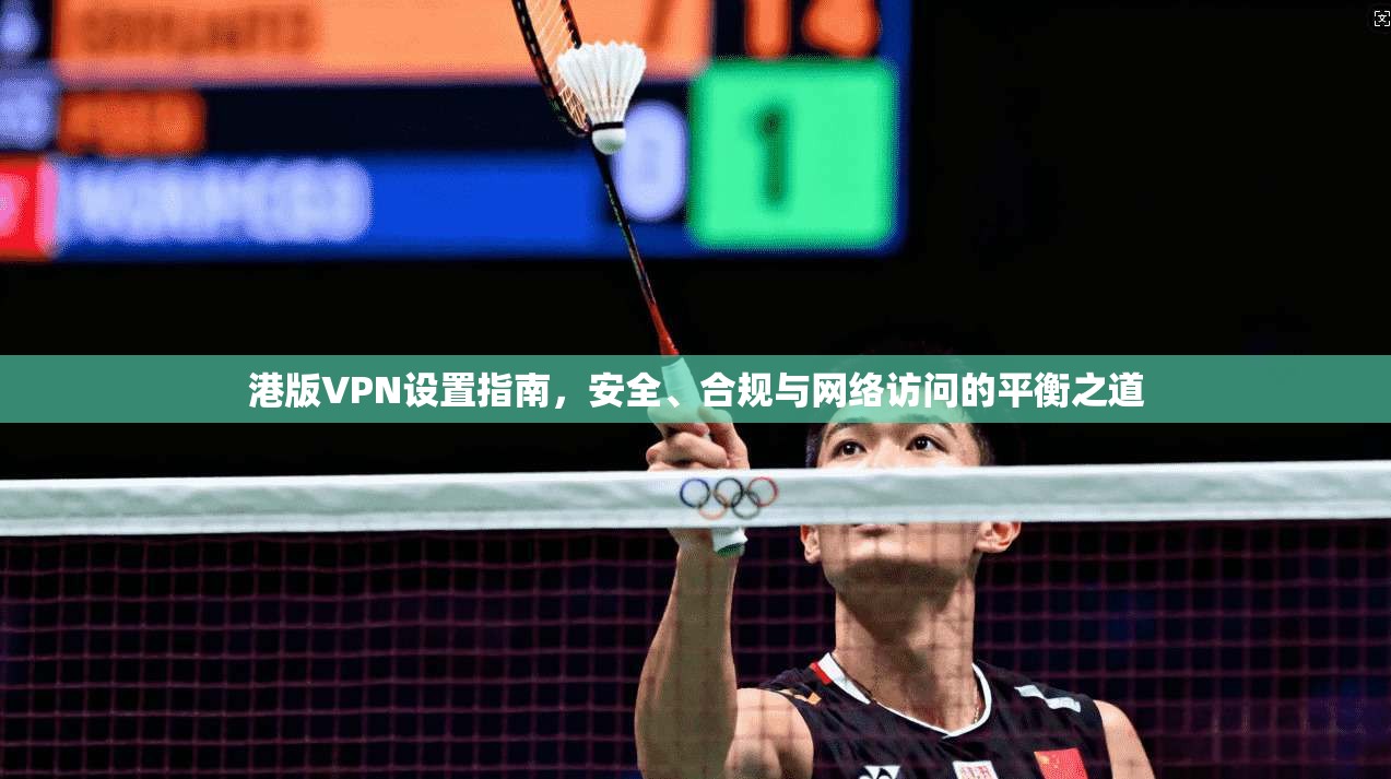 港版VPN设置指南，安全、合规与网络访问的平衡之道
