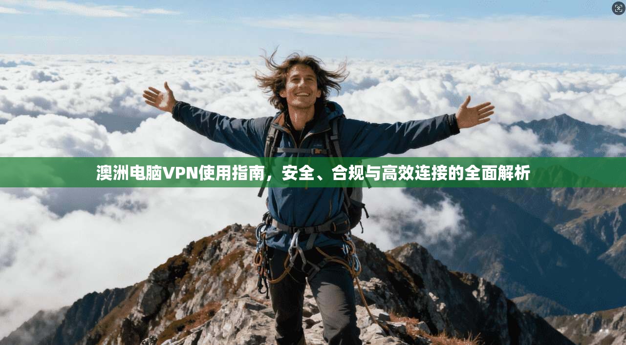 澳洲电脑VPN使用指南，安全、合规与高效连接的全面解析