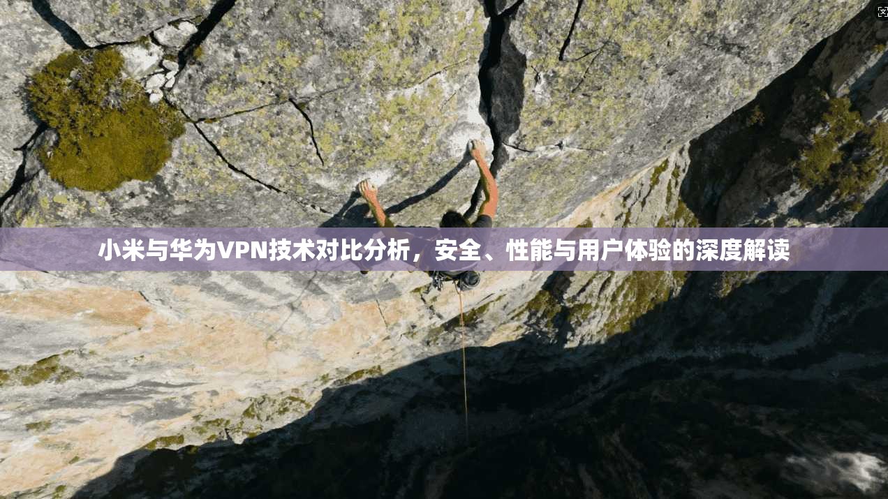 小米与华为VPN技术对比分析，安全、性能与用户体验的深度解读